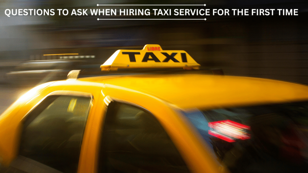 Questions to Ask When Hiring Taxi Service for the First Time