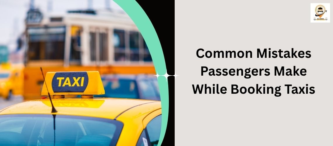 Avoid common mistakes passengers make while booking taxis. Learn tips to ensure safe, timely, and hassle-free rides every time you book a cab.