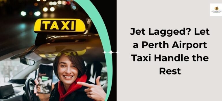 Jet Lagged? Let a Perth Airport Taxi Handle the Rest