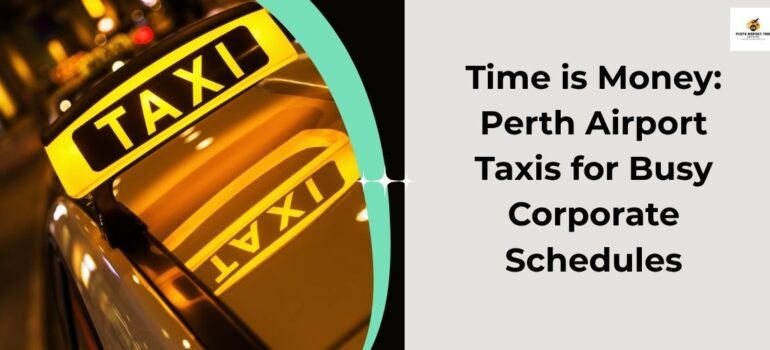 Time is Money: Perth Airport Taxis for Busy Corporate Schedules