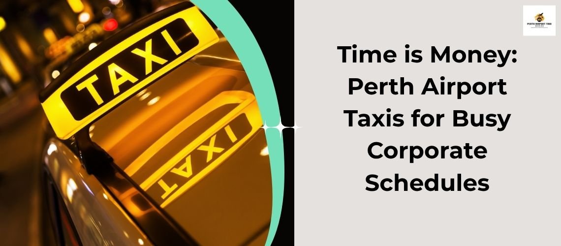 Time is Money: Perth Airport Taxis for Busy Corporate Schedules