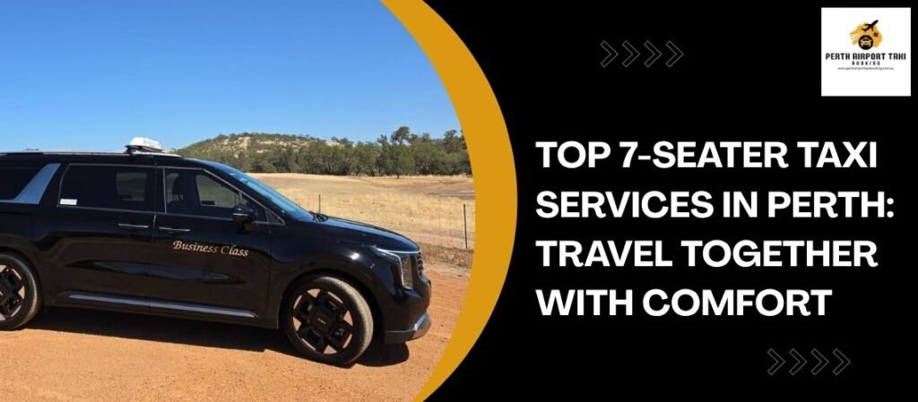 Top 7-Seater Taxi Services in Perth: Travel Together with Comfort