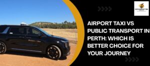 Airport Taxi vs Public Transport in Perth: Which is Better Choice for Your Journey