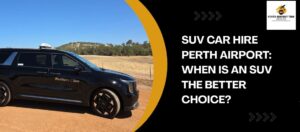 SUV Car Hire Perth Airport: When Is an SUV the Better Choice?